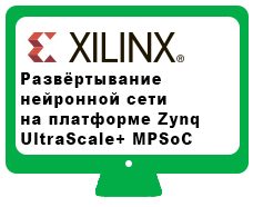 Вебинар: Развёртывание нейронной сети на платформе Zynq UltraScale+ MPSoC от Xilinx
